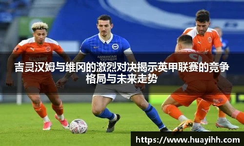 吉灵汉姆与维冈的激烈对决揭示英甲联赛的竞争格局与未来走势