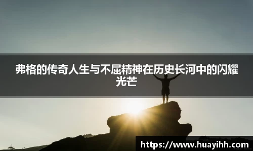 弗格的传奇人生与不屈精神在历史长河中的闪耀光芒
