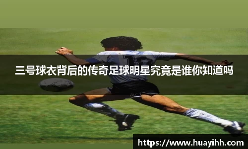 三号球衣背后的传奇足球明星究竟是谁你知道吗