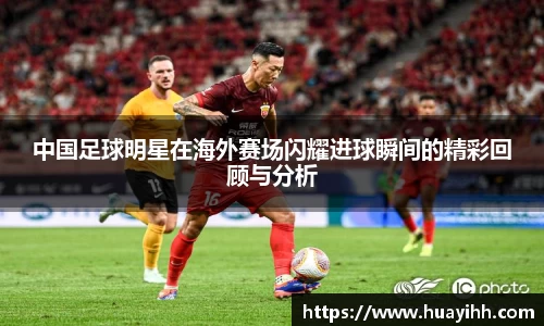 中国足球明星在海外赛场闪耀进球瞬间的精彩回顾与分析
